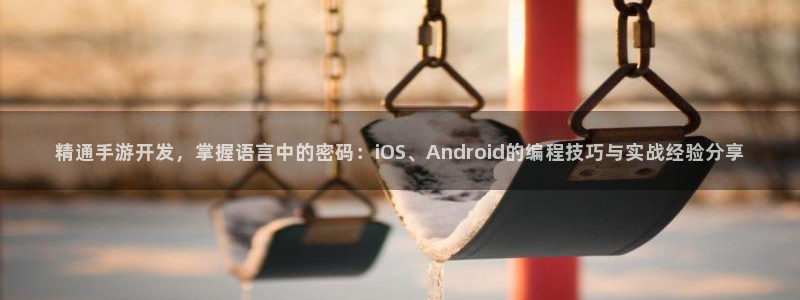 三牛娱乐测速系统：精通手游开发，掌握语言中的密码：iOS、A