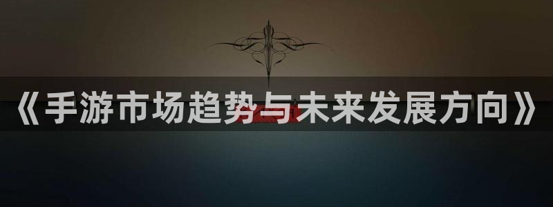 三牛娱乐哪里去了：《手游市场趋势与未来发展方向》