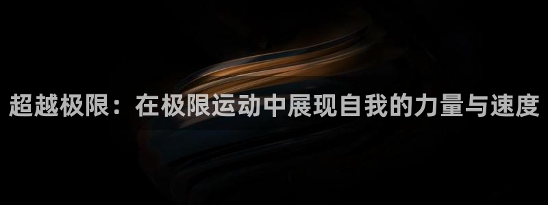 vsport体育在线官网：超越极限：在极限运动中展现自我的力量与速度