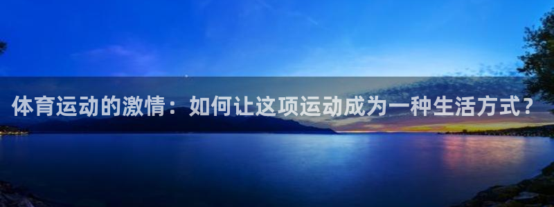 vsport体育在线官网：体育运动的激情：如何让这项运动成为一种生活方式？